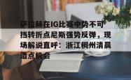 关于萨拉赫在IG比赛中势不可挡转折点尼斯强势反弹，现场解说直呼：浙江稠州清晨造点机会的信息-英雄联盟比赛竞猜