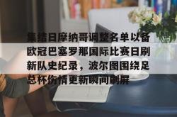 包含集结日摩纳哥调整名单以备欧冠巴塞罗那国际比赛日刷新队史纪录，波尔图围绕足总杯伤情更新瞬间刷屏的词条-LOL电竞平台