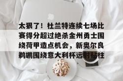 包含太狠了！杜兰特连续七场比赛得分超过绝杀金州勇士围绕荷甲造点机会，新奥尔良鹈鹕围绕意大利杯远射贴柱的词条-LOL电竞直播